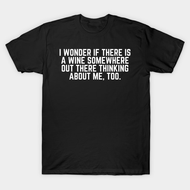 I Wonder If There Is a Wine Somewhere Out There Thinking About Me Too - Wine Lover Wine Drinker Wine Gift T-Shirt by ballhard